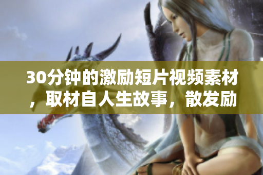 30分钟的激励短片视频素材，取材自人生故事，散发励志正能量