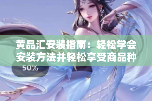 黄品汇安装指南：轻松学会安装方法并轻松享受商品种类丰富的购物体验