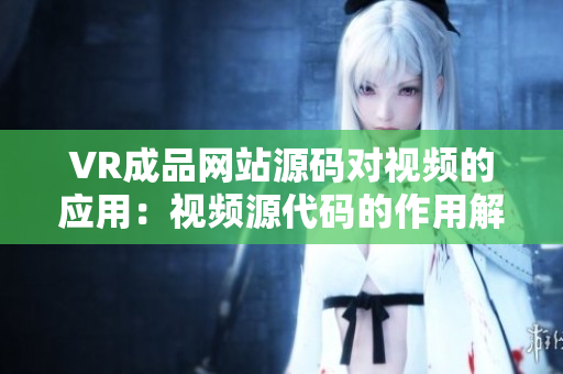 VR成品网站源码对视频的应用：视频源代码的作用解析