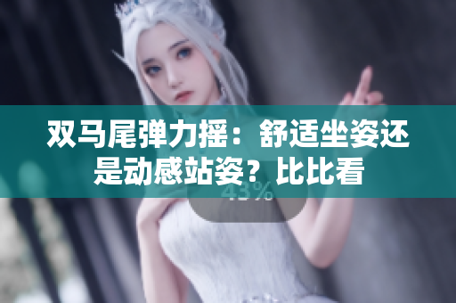双马尾弹力摇：舒适坐姿还是动感站姿？比比看