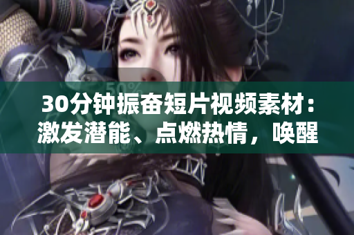 30分钟振奋短片视频素材：激发潜能、点燃热情，唤醒无限可能