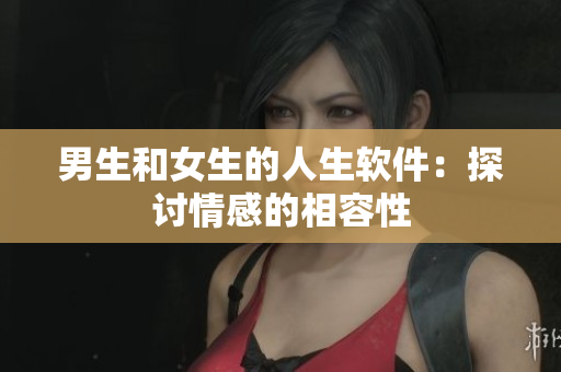 男生和女生的人生软件：探讨情感的相容性