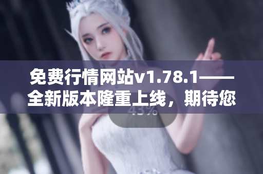 免费行情网站v1.78.1——全新版本隆重上线，期待您的使用！