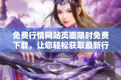 免费行情网站页面限时免费下载，让您轻松获取最新行情数据