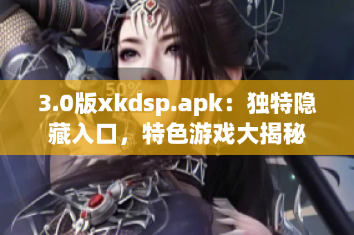 3.0版xkdsp.apk：独特隐藏入口，特色游戏大揭秘