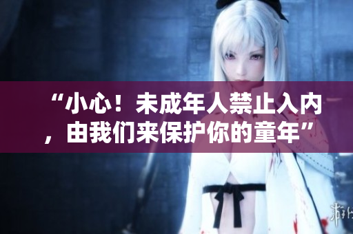 “小心！未成年人禁止入内，由我们来保护你的童年”