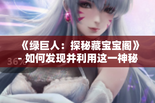 《绿巨人：探秘藏宝宝阁》- 如何发现并利用这一神秘力量？