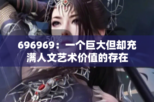 696969：一个巨大但却充满人文艺术价值的存在