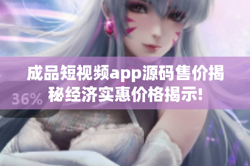 成品短视频app源码售价揭秘经济实惠价格揭示!