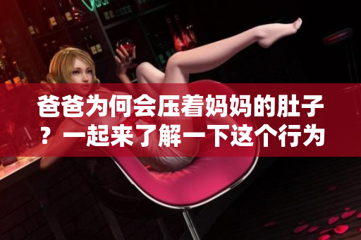 爸爸为何会压着妈妈的肚子？一起来了解一下这个行为背后的原因吧！