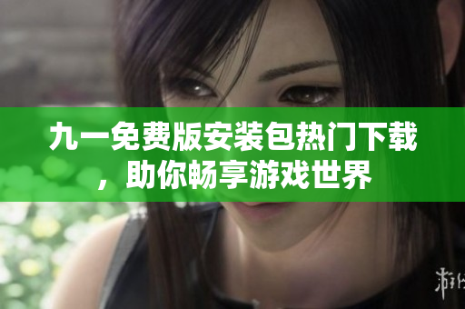 九一免费版安装包热门下载，助你畅享游戏世界