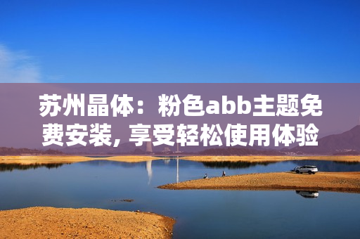 苏州晶体：粉色abb主题免费安装, 享受轻松使用体验