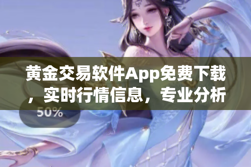 黄金交易软件App免费下载，实时行情信息，专业分析指导