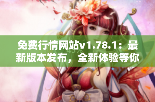 免费行情网站v1.78.1：最新版本发布，全新体验等你来！