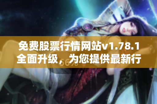 免费股票行情网站v1.78.1全面升级，为您提供最新行情信息