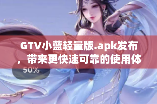 GTV小蓝轻量版.apk发布，带来更快速可靠的使用体验