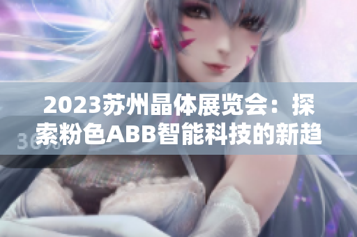2023苏州晶体展览会：探索粉色ABB智能科技的新趋势
