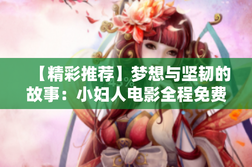 【精彩推荐】梦想与坚韧的故事：小妇人电影全程免费在线观看，正版影片尽在其中