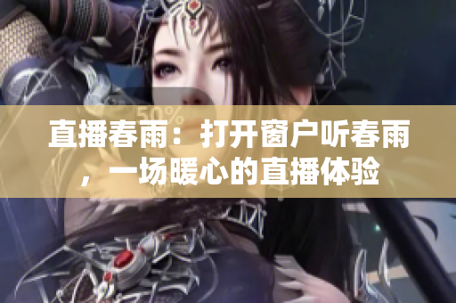 直播春雨：打开窗户听春雨，一场暖心的直播体验
