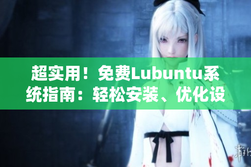 超实用！免费Lubuntu系统指南：轻松安装、优化设置、操作技巧一网打尽
