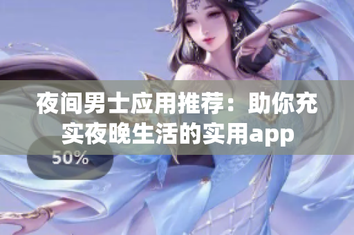 夜间男士应用推荐：助你充实夜晚生活的实用app