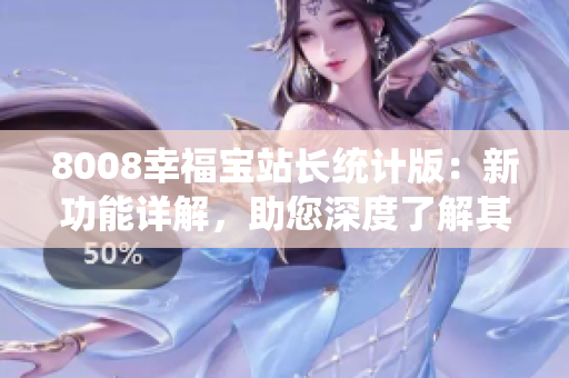 8008幸福宝站长统计版：新功能详解，助您深度了解其特色与用途