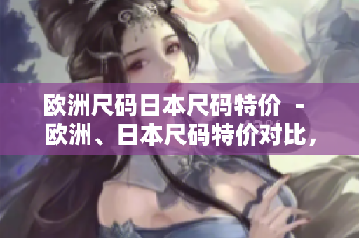 欧洲尺码日本尺码特价 － 欧洲、日本尺码特价对比，选购指南