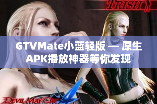 GTVMate小蓝轻版 — 原生APK播放神器等你发现