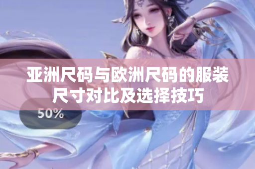 亚洲尺码与欧洲尺码的服装尺寸对比及选择技巧