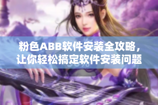 粉色ABB软件安装全攻略，让你轻松搞定软件安装问题