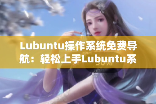 Lubuntu操作系统免费导航：轻松上手Lubuntu系统，快速掌握使用技巧