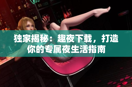 独家揭秘：趣夜下载，打造你的专属夜生活指南