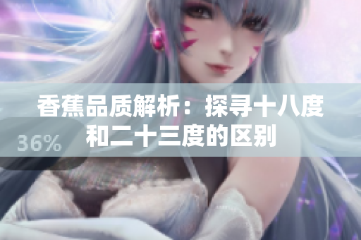 香蕉品质解析：探寻十八度和二十三度的区别