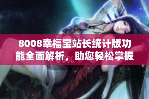 8008幸福宝站长统计版功能全面解析，助您轻松掌握网站运营关键指标