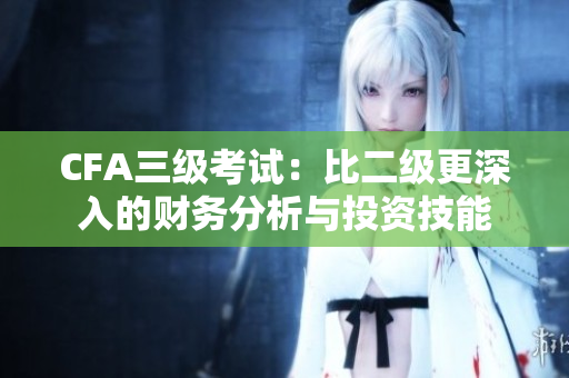 CFA三级考试：比二级更深入的财务分析与投资技能