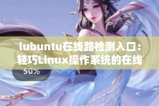 lubuntu在线路检测入口：轻巧Linux操作系统的在线路检测服务