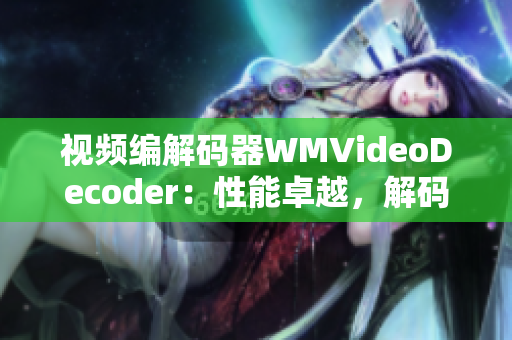 视频编解码器WMVideoDecoder：性能卓越，解码效率高