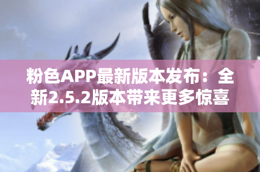 粉色APP最新版本发布：全新2.5.2版本带来更多惊喜