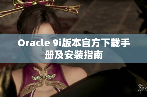 Oracle 9i版本官方下载手册及安装指南