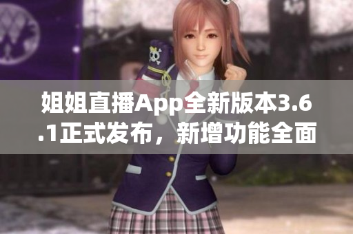 姐姐直播App全新版本3.6.1正式发布，新增功能全面升级