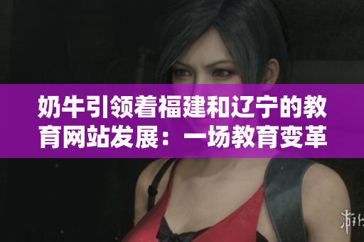 奶牛引领着福建和辽宁的教育网站发展：一场教育变革的探索