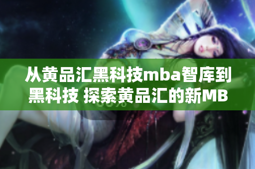 从黄品汇黑科技mba智库到黑科技 探索黄品汇的新MBA智库