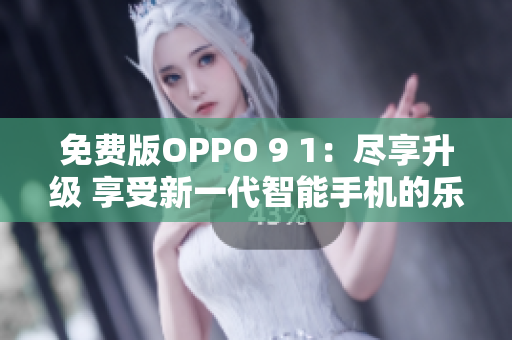 免费版OPPO 9 1：尽享升级 享受新一代智能手机的乐趣