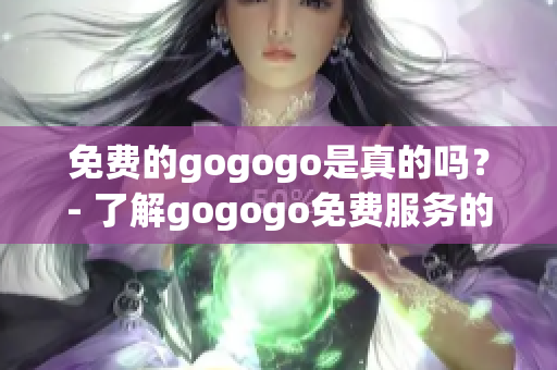 免费的gogogo是真的吗？- 了解gogogo免费服务的真相