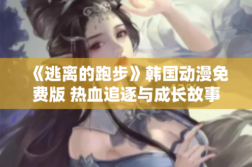 《逃离的跑步》韩国动漫免费版 热血追逐与成长故事