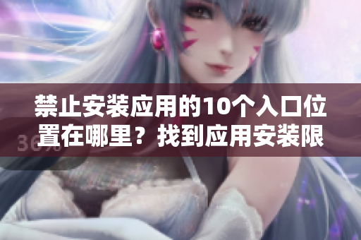 禁止安装应用的10个入口位置在哪里？找到应用安装限制区域