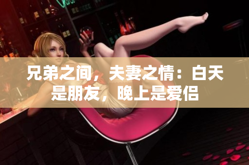 兄弟之间，夫妻之情：白天是朋友，晚上是爱侣