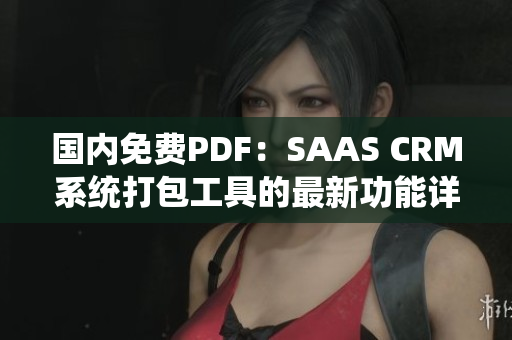 国内免费PDF：SAAS CRM系统打包工具的最新功能详解
