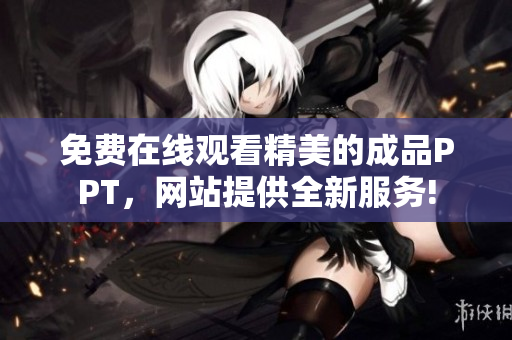 免费在线观看精美的成品PPT，网站提供全新服务!