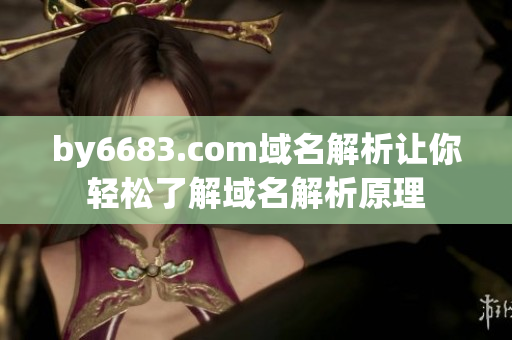 by6683.com域名解析让你轻松了解域名解析原理